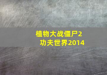 植物大战僵尸2功夫世界2014