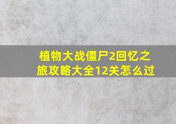 植物大战僵尸2回忆之旅攻略大全12关怎么过