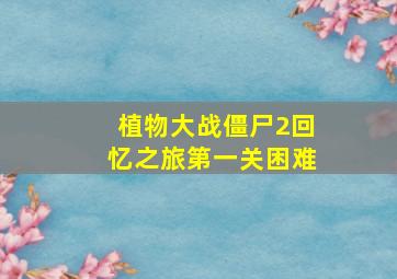 植物大战僵尸2回忆之旅第一关困难