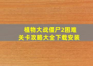 植物大战僵尸2困难关卡攻略大全下载安装