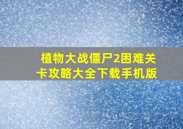 植物大战僵尸2困难关卡攻略大全下载手机版