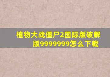 植物大战僵尸2国际版破解版9999999怎么下载