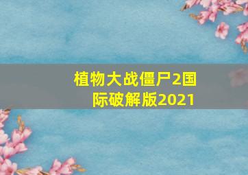 植物大战僵尸2国际破解版2021