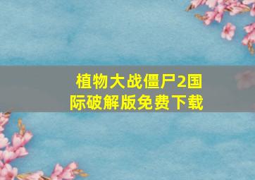 植物大战僵尸2国际破解版免费下载