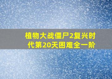 植物大战僵尸2复兴时代第20天困难全一阶