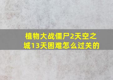 植物大战僵尸2天空之城13天困难怎么过关的