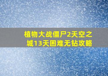 植物大战僵尸2天空之城13天困难无钻攻略