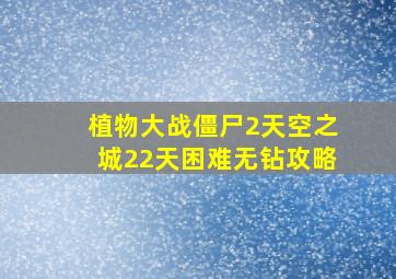 植物大战僵尸2天空之城22天困难无钻攻略