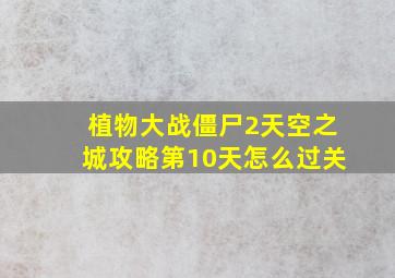 植物大战僵尸2天空之城攻略第10天怎么过关