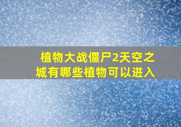 植物大战僵尸2天空之城有哪些植物可以进入