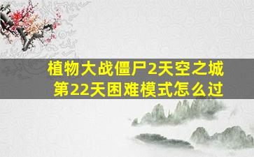 植物大战僵尸2天空之城第22天困难模式怎么过