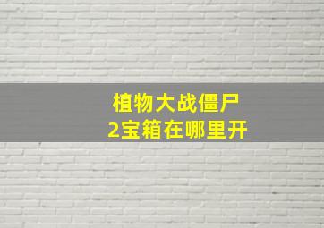 植物大战僵尸2宝箱在哪里开