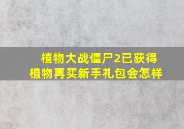 植物大战僵尸2已获得植物再买新手礼包会怎样