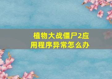 植物大战僵尸2应用程序异常怎么办