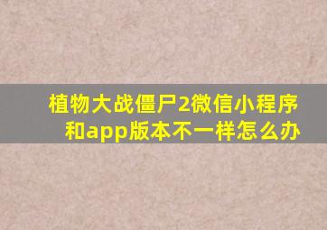 植物大战僵尸2微信小程序和app版本不一样怎么办