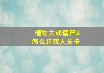 植物大战僵尸2怎么过双人关卡