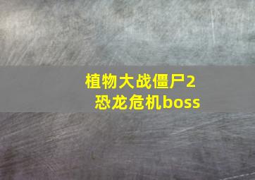 植物大战僵尸2恐龙危机boss