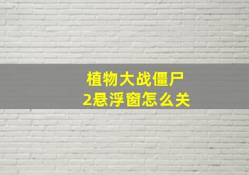 植物大战僵尸2悬浮窗怎么关