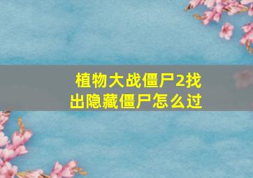 植物大战僵尸2找出隐藏僵尸怎么过