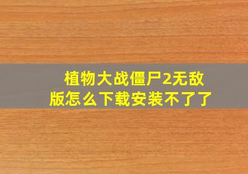 植物大战僵尸2无敌版怎么下载安装不了了