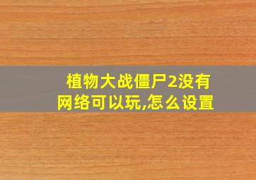 植物大战僵尸2没有网络可以玩,怎么设置