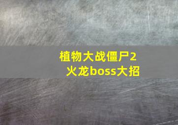 植物大战僵尸2火龙boss大招