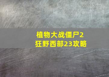 植物大战僵尸2狂野西部23攻略