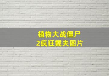 植物大战僵尸2疯狂戴夫图片