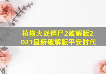 植物大战僵尸2破解版2021最新破解版平安时代