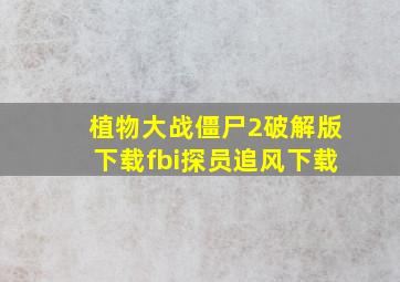 植物大战僵尸2破解版下载fbi探员追风下载