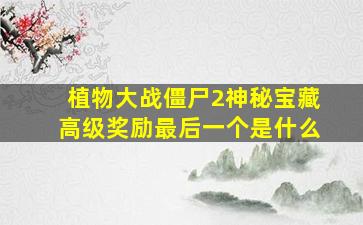 植物大战僵尸2神秘宝藏高级奖励最后一个是什么