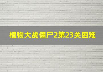 植物大战僵尸2第23关困难