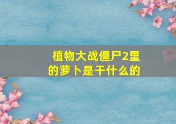 植物大战僵尸2里的萝卜是干什么的