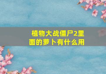 植物大战僵尸2里面的萝卜有什么用