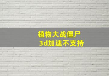 植物大战僵尸3d加速不支持