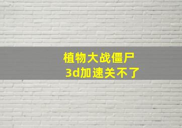 植物大战僵尸3d加速关不了