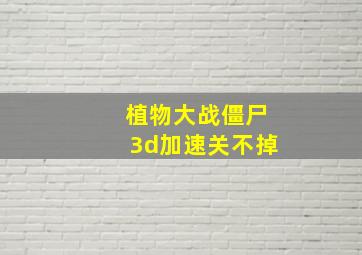 植物大战僵尸3d加速关不掉