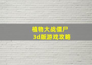 植物大战僵尸3d版游戏攻略