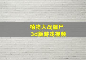 植物大战僵尸3d版游戏视频