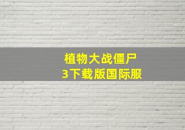 植物大战僵尸3下载版国际服