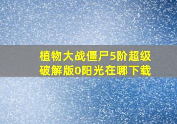 植物大战僵尸5阶超级破解版0阳光在哪下载