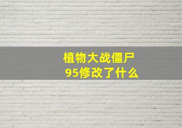 植物大战僵尸95修改了什么