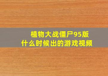 植物大战僵尸95版什么时候出的游戏视频