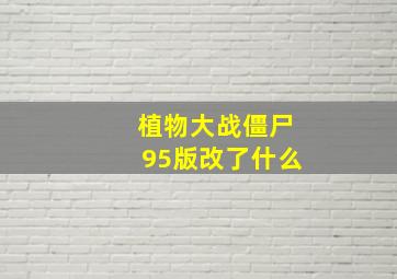 植物大战僵尸95版改了什么