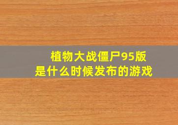 植物大战僵尸95版是什么时候发布的游戏