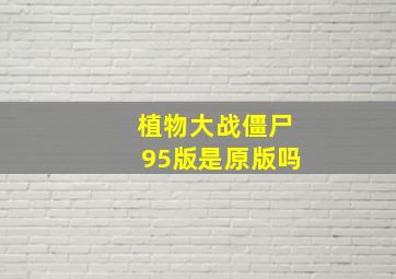 植物大战僵尸95版是原版吗