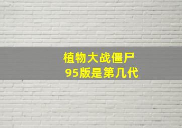 植物大战僵尸95版是第几代