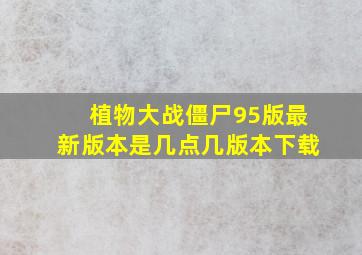 植物大战僵尸95版最新版本是几点几版本下载