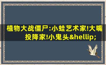 植物大战僵尸:小蛙艺术家!大嘴投降家!小鬼头……!