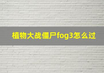 植物大战僵尸fog3怎么过